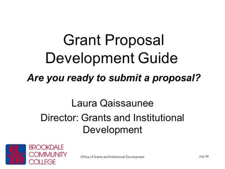 July 04 Office of Grants and Institutional Development Grant Proposal Development Guide Are you ready to submit a proposal? Laura Qaissaunee Director:
