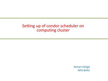 Setting up of condor scheduler on computing cluster Raman Sehgal NPD-BARC.