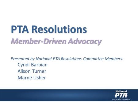 PTA Resolutions Member-Driven Advocacy Presented by National PTA Resolutions Committee Members: Cyndi Barbian Alison Turner Marne Usher.