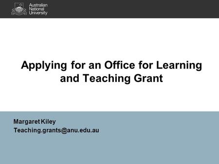 Applying for an Office for Learning and Teaching Grant Margaret Kiley