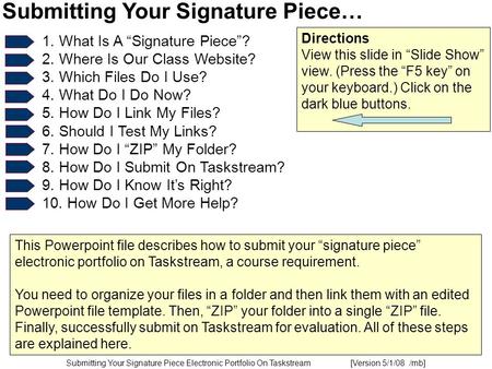 Submitting Your Signature Piece Electronic Portfolio On Taskstream [Version 5/1/08 /mb] Submitting Your Signature Piece… 1. What Is A “Signature Piece”?