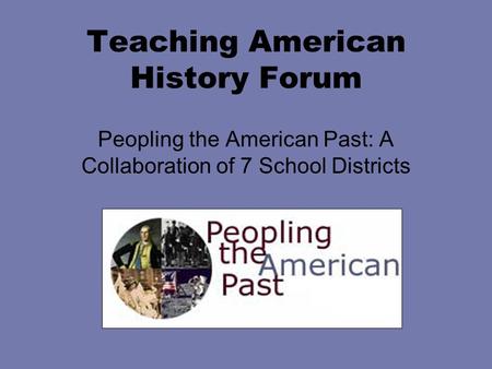 Teaching American History Forum Peopling the American Past: A Collaboration of 7 School Districts.