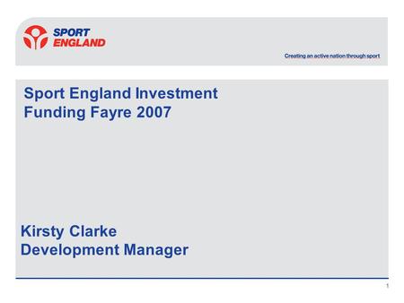 1 Sport England Investment Funding Fayre 2007 Kirsty Clarke Development Manager.