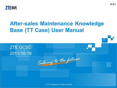 After-sales Maintenance Knowledge Base (TT Case) User Manual ZTE GCSC 2011-10-19 秘密▲