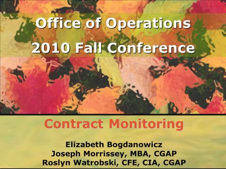 Office of Operations 2010 Fall Conference Contract Monitoring Elizabeth Bogdanowicz Joseph Morrissey, MBA, CGAP Roslyn Watrobski, CFE, CIA, CGAP.