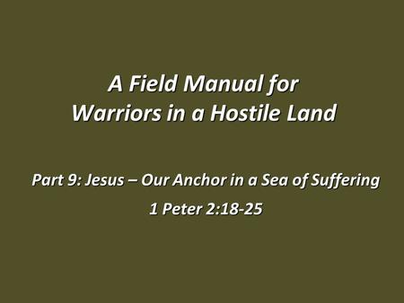 A Field Manual for Warriors in a Hostile Land Part 9: Jesus – Our Anchor in a Sea of Suffering 1 Peter 2:18-25.