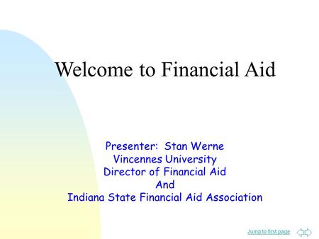 Jump to first page Presenter: Stan Werne Vincennes University Director of Financial Aid And Indiana State Financial Aid Association Welcome to Financial.