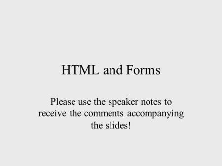 HTML and Forms Please use the speaker notes to receive the comments accompanying the slides!
