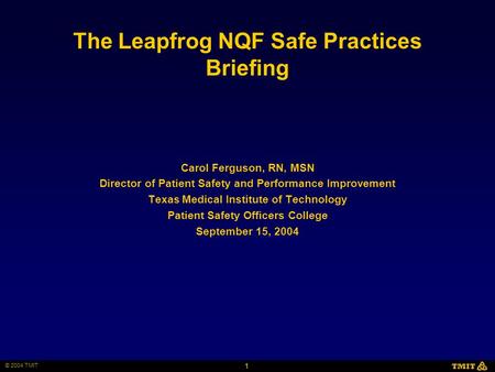 1 © 2004 TMIT TMIT The Leapfrog NQF Safe Practices Briefing Carol Ferguson, RN, MSN Director of Patient Safety and Performance Improvement Texas Medical.
