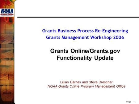 Page 1 Grants Business Process Re-Engineering Grants Management Workshop 2006 Grants Online/Grants.gov Functionality Update Lillian Barnes and Steve Drescher.