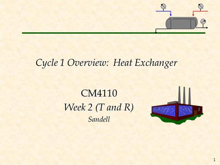 1 Cycle 1 Overview: Heat Exchanger CM4110 Week 2 (T and R) Sandell.
