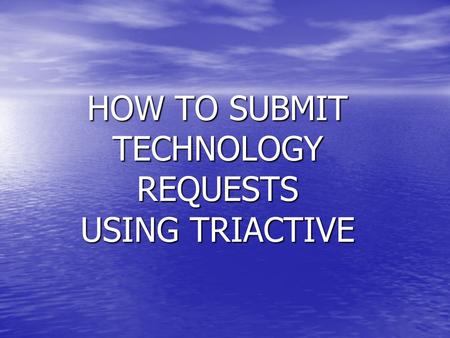 HOW TO SUBMIT TECHNOLOGY REQUESTS USING TRIACTIVE.