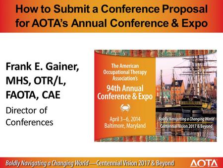 How to Submit a Conference Proposal for AOTA’s Annual Conference & Expo Frank E. Gainer, MHS, OTR/L, FAOTA, CAE Director of Conferences.