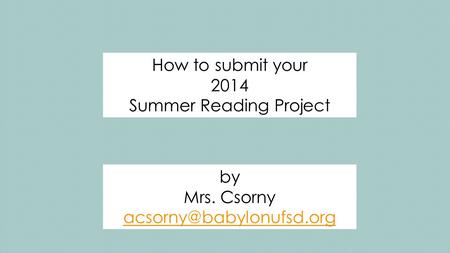 How to submit your 2014 Summer Reading Project by Mrs. Csorny