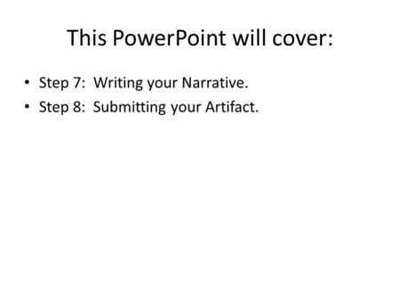 This PowerPoint will cover: Step 7: Writing your Narrative. Step 8: Submitting your Artifact.
