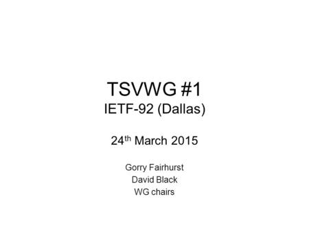 TSVWG #1 IETF-92 (Dallas) 24 th March 2015 Gorry Fairhurst David Black WG chairs.