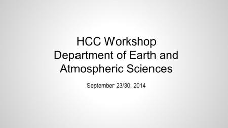 HCC Workshop Department of Earth and Atmospheric Sciences September 23/30, 2014.