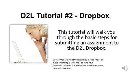 D2L Tutorial #2 - Dropbox This tutorial will walk you through the basic steps for submitting an assignment to the D2L Dropbox. Note: When viewing this.