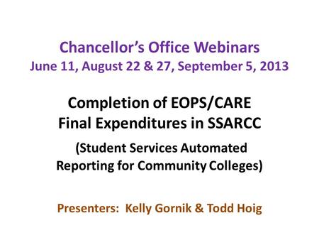 Chancellor’s Office Webinars June 11, August 22 & 27, September 5, 2013 Completion of EOPS/CARE Final Expenditures in SSARCC (Student Services Automated.