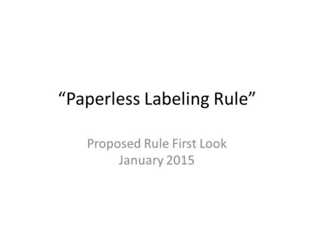 “Paperless Labeling Rule” Proposed Rule First Look January 2015.