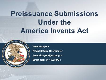 Preissuance Submissions Under the America Invents Act Janet Gongola Patent Reform Coordinator Direct dial: 517-272-8734.