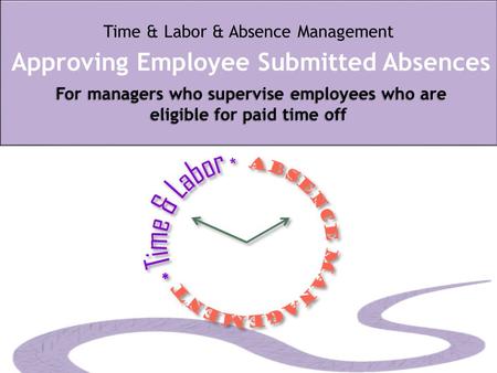 For managers who supervise employees who are eligible for paid time off Time & Labor & Absence Management Approving Employee Submitted Absences For managers.