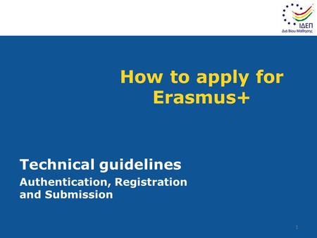 How to apply for Erasmus+ Technical guidelines Authentication, Registration and Submission 1.