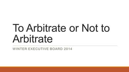 To Arbitrate or Not to Arbitrate WINTER EXECUTIVE BOARD 2014.