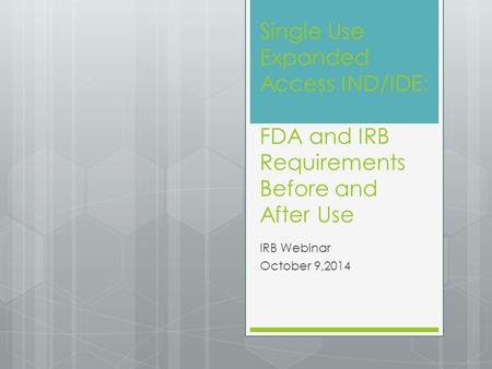 Single Use Expanded Access IND/IDE: FDA and IRB Requirements Before and After Use IRB Webinar October 9,2014.