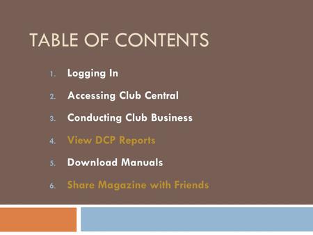 TABLE OF CONTENTS 1. Logging In 2. Accessing Club Central 3. Conducting Club Business 4. View DCP Reports 5. Download Manuals 6. Share Magazine with Friends.