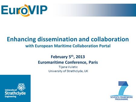 Enhancing dissemination and collaboration with European Maritime Collaboration Portal February 5 th, 2013 Euromaritime Conference, Paris Tijana Vuletic.