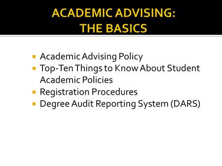  Academic Advising Policy  Top-Ten Things to Know About Student Academic Policies  Registration Procedures  Degree Audit Reporting System (DARS)