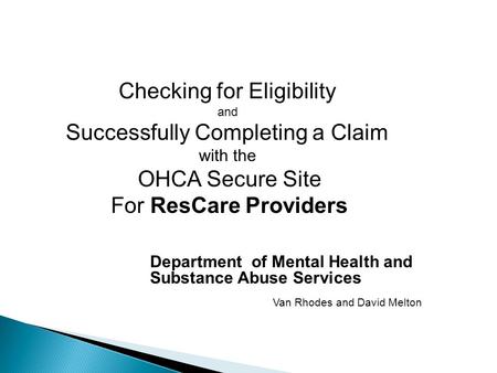 Checking for Eligibility and Successfully Completing a Claim with the OHCA Secure Site For ResCare Providers Department of Mental Health and Substance.