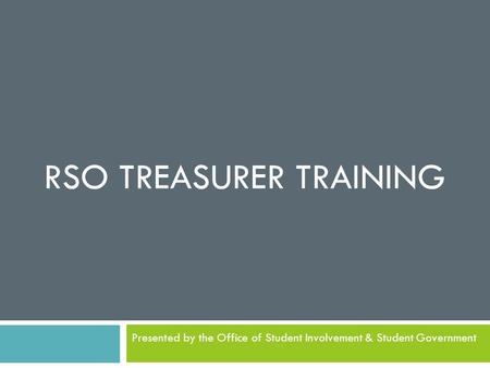 RSO TREASURER TRAINING Presented by the Office of Student Involvement & Student Government.