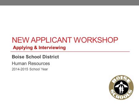NEW APPLICANT WORKSHOP Boise School District Human Resources 2014-2015 School Year Applying & Interviewing.