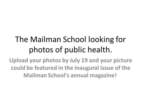 The Mailman School looking for photos of public health. Upload your photos by July 19 and your picture could be featured in the inaugural issue of the.