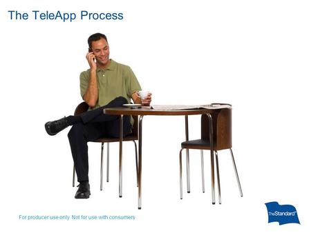 The TeleApp Process For producer use only. Not for use with consumers.