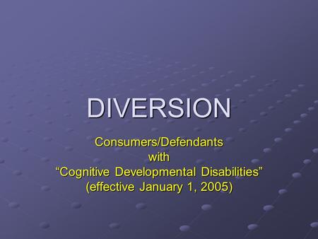 DIVERSION Consumers/Defendantswith “Cognitive Developmental Disabilities” (effective January 1, 2005)