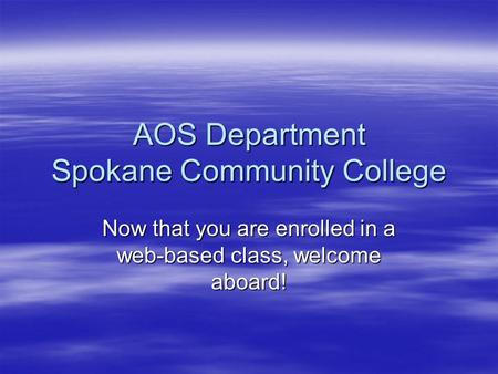 AOS Department Spokane Community College Now that you are enrolled in a web-based class, welcome aboard!