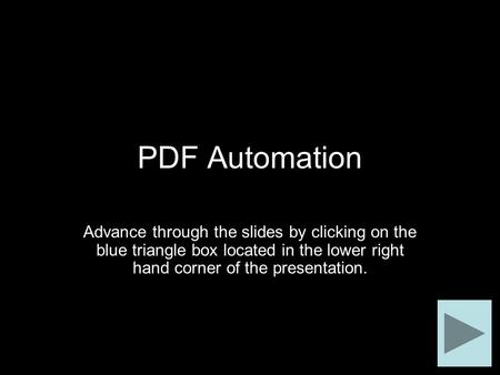 PDF Automation Advance through the slides by clicking on the blue triangle box located in the lower right hand corner of the presentation.