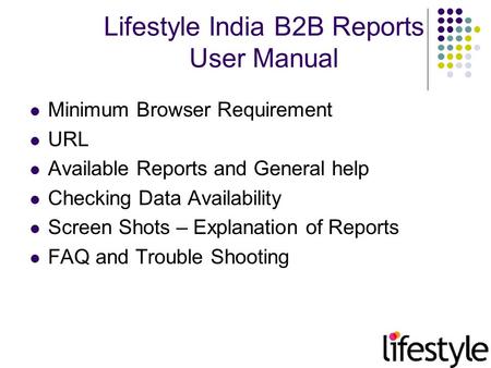 Lifestyle India B2B Reports User Manual Minimum Browser Requirement URL Available Reports and General help Checking Data Availability Screen Shots – Explanation.