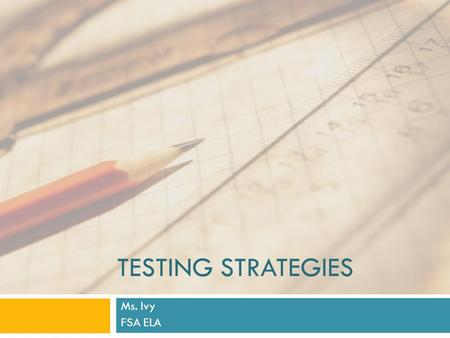 TESTING STRATEGIES Ms. Ivy FSA ELA. Before the Test  Get a good night sleep  Wake up 5 minutes early and stretch  Have a good breakfast  Get to school.