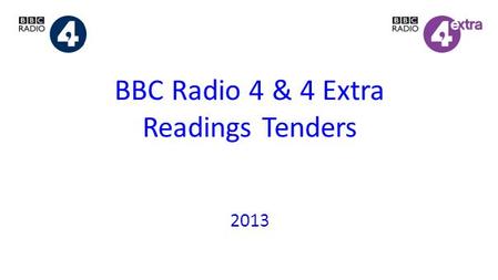 BBC Radio 4 & 4 Extra Readings Tenders 2013. READINGS TENDERS 2013 TIMETABLE 19 April Guidelines published 27 June Submissions deadline Late July Results.