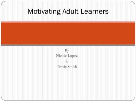By Nicole Lopez & Travis Smith Motivating Adult Learners.
