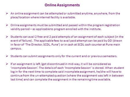  An online assignment can be attempted or submitted anytime, anywhere, from the place/location where internet facility is available.  Online assignments.
