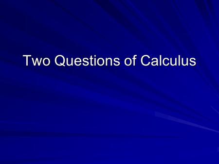 Two Questions of Calculus. Objective To determine the purpose for studying calculus. TS: Making decisions after reflection and review.