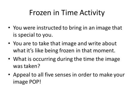 Frozen in Time Activity You were instructed to bring in an image that is special to you. You are to take that image and write about what it’s like being.