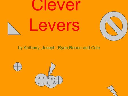 Clever Levers by Anthony,Joseph,Ryan,Ronan and Cole.