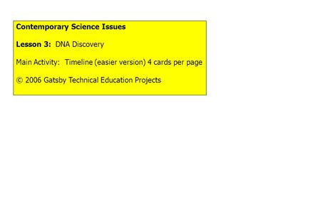 Contemporary Science Issues Lesson 3: DNA Discovery Main Activity: Timeline (easier version) 4 cards per page © 2006 Gatsby Technical Education Projects.