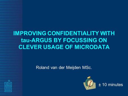 IMPROVING CONFIDENTIALITY WITH tau-ARGUS BY FOCUSSING ON CLEVER USAGE OF MICRODATA Roland van der Meijden MSc. ± 10 minutes.